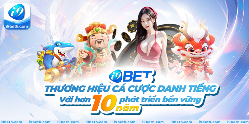 I9bet - Thương hiệu cá cược danh tiếng với hơn 10 năm phát triển bền vững