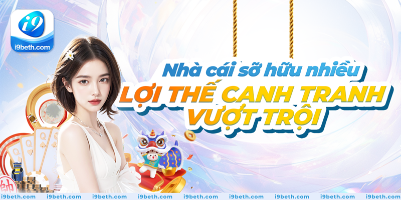 Nhà cái sở hữu nhiều lợi thế cạnh tranh vượt trội